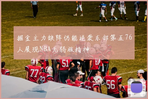 掘金主力缺阵仍能逆袭东部第五76人展现NBA无弱旅精神