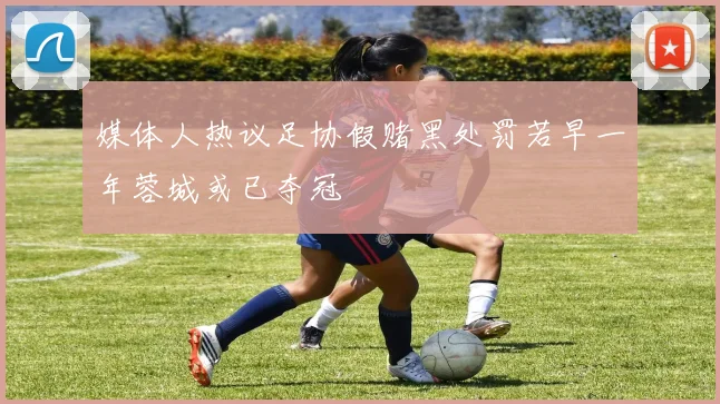 媒体人热议足协假赌黑处罚若早一年蓉城或已夺冠