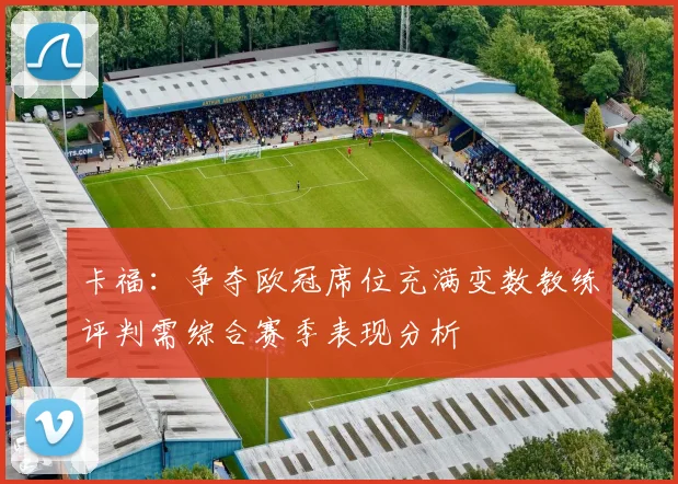 卡福：争夺欧冠席位充满变数教练评判需综合赛季表现分析
