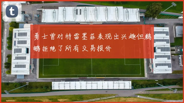 勇士曾对特雷墨菲表现出兴趣但鹈鹕拒绝了所有交易报价
