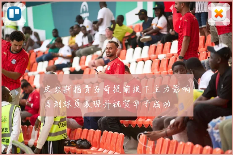 皮尔斯指责芬奇提前换下主力影响马刺球员表现并祝贺华子成功