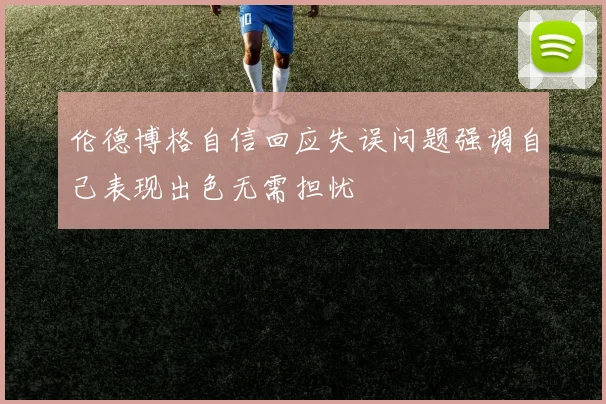 伦德博格自信回应失误问题强调自己表现出色无需担忧