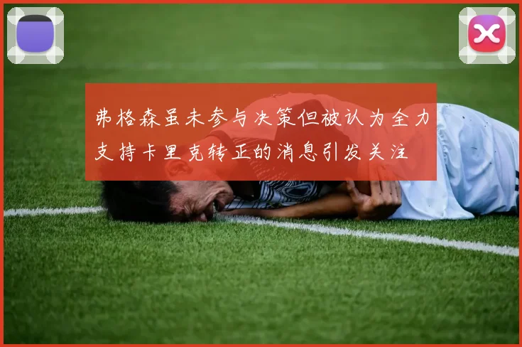 弗格森虽未参与决策但被认为全力支持卡里克转正的消息引发关注