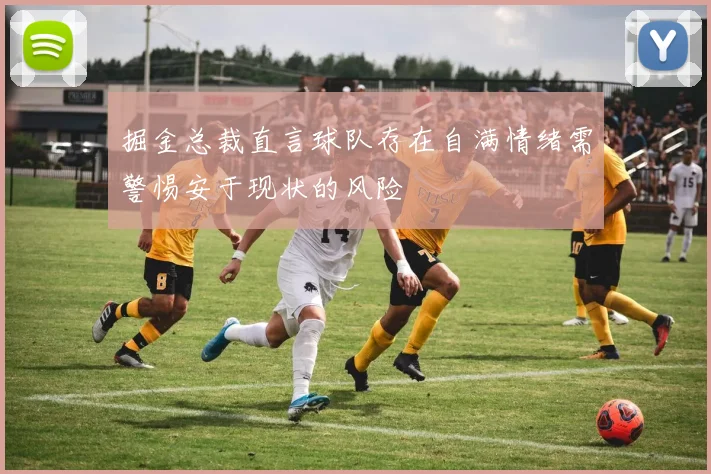 掘金总裁直言球队存在自满情绪需警惕安于现状的风险