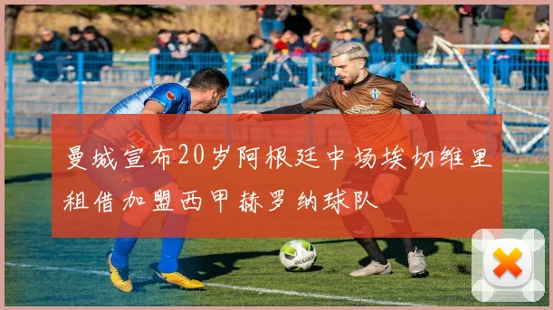 曼城宣布20岁阿根廷中场埃切维里租借加盟西甲赫罗纳球队