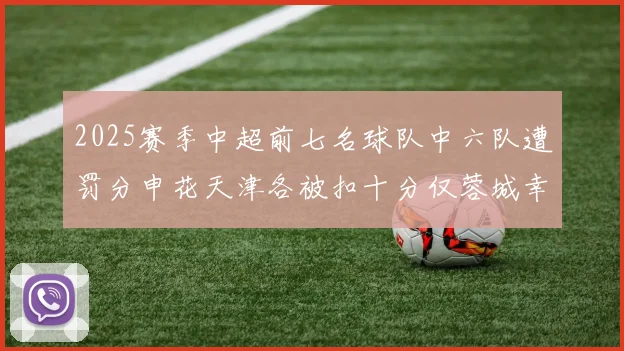 2025赛季中超前七名球队中六队遭罚分申花天津各被扣十分仅蓉城幸免
