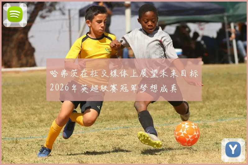 哈弗茨在社交媒体上展望未来目标2026年英超联赛冠军梦想成真