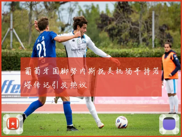 葡萄牙国脚努内斯抵美机场手持若塔传记引发热议