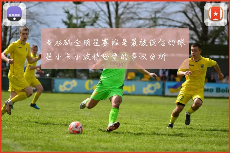 洛杉矶全明星赛谁是最被低估的球星小卡小波特哈登的争议分析
